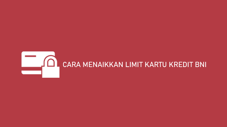 Cara Menaikkan Limit Kartu Kredit Bni