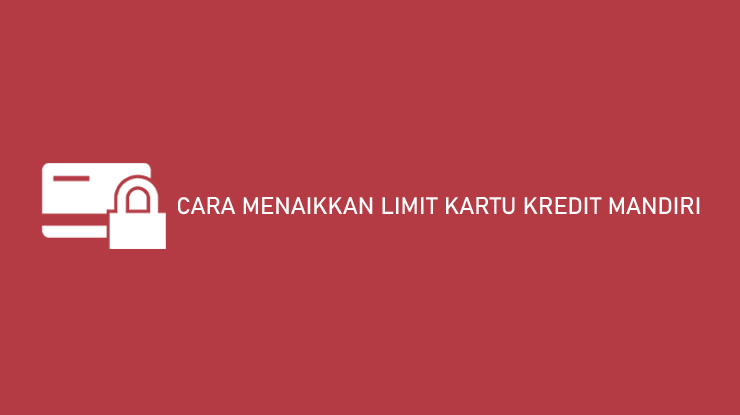 Cara Menaikkan Limit Kartu Kredit Mandiri