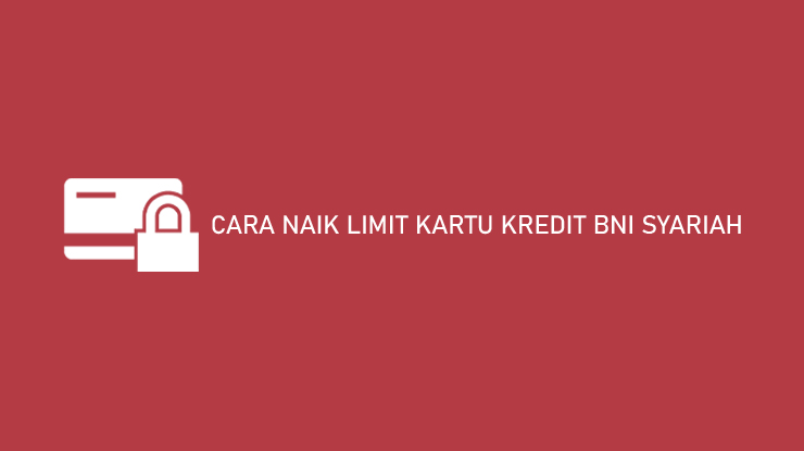 Cara Naik Limit Kartu Kredit Bni Syariah