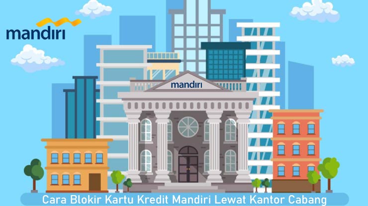 Cara Blokir Kartu Kredit Mandiri Lewat Kantor Cabang