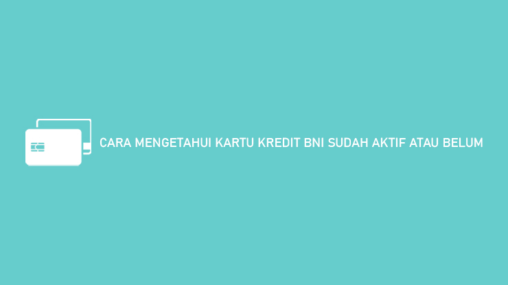 Cara Mengetahui Kartu Kredit Bni Sudah Aktif Atau Belum