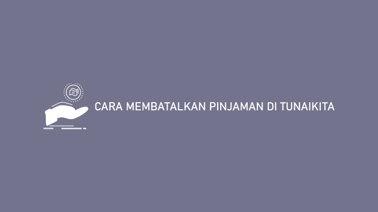 Cara Membatalkan Pinjaman Di Tunaikita