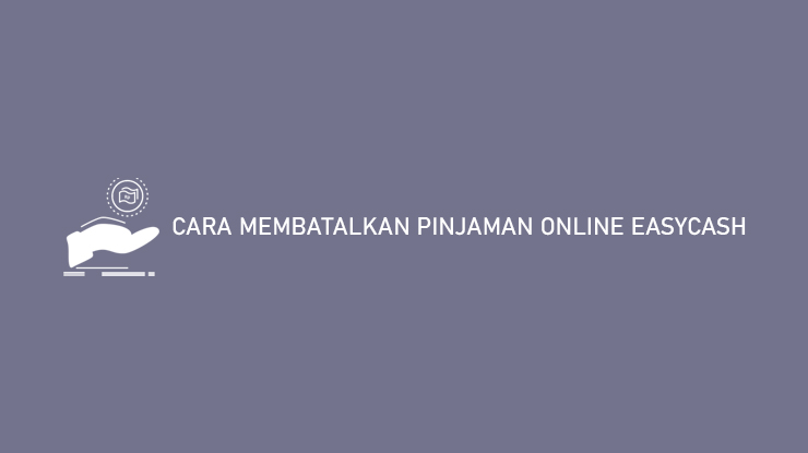 Cara Membatalkan Pinjaman Online Easycash