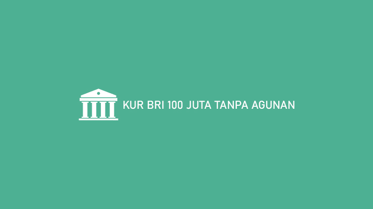 Kur Bri 100 Juta Tanpa Agunan Syarat Bunga Tabel Angsuran