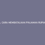 Cara Membatalkan Pinjaman Rupiah Cepat