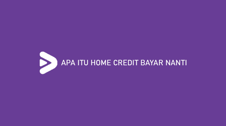 Apa Itu Home Credit Bayar Nanti