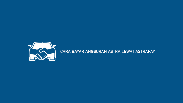 Cara Bayar Angsuran Astra Lewat AstraPay