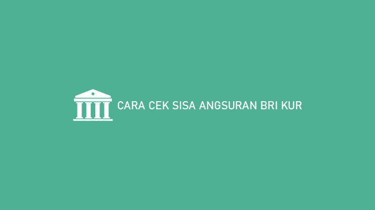 Cara Cek Sisa Angsuran BRI KUR