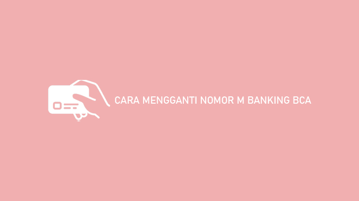 Cara Mengganti Nomor M Banking BCA
