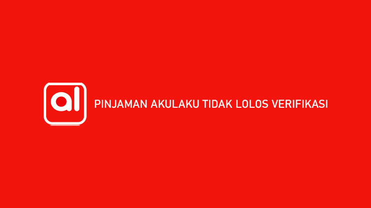 Pinjaman Akulaku Tidak Lolos Verifikasi