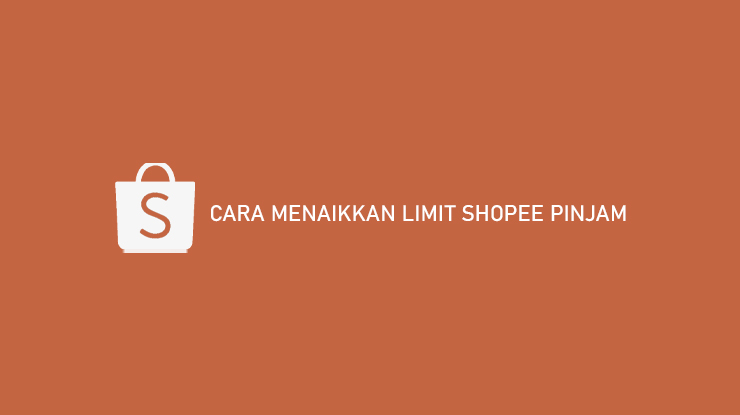 Cara Menaikkan Limit Shopee Pinjam