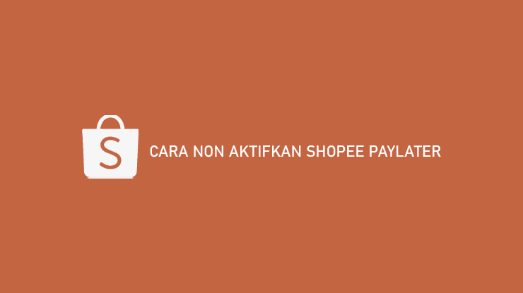 Cara Non Aktifkan Shopee Paylater