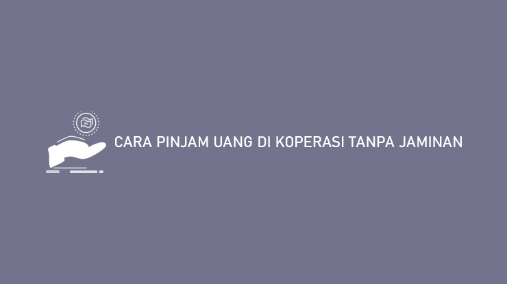 CARA PINJAM UANG DI KOPERASI TANPA JAMINAN