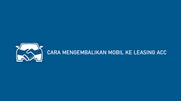 CARA MENGEMBALIKAN MOBIL KE LEASING ACC