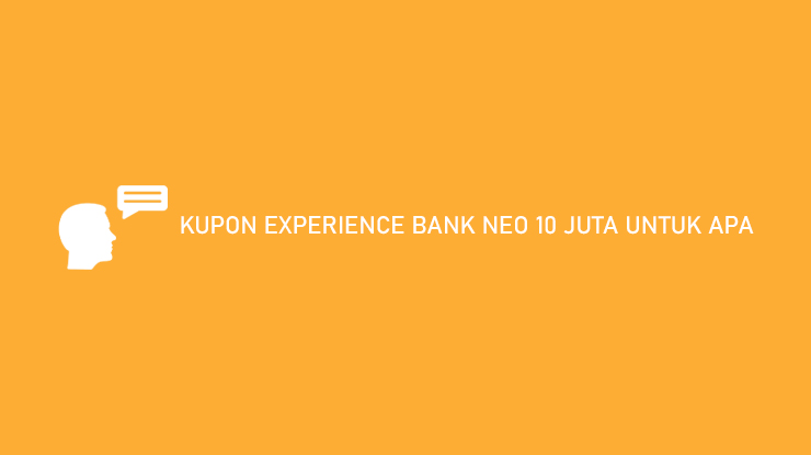 KUPON EXPERIENCE BANK NEO 10 JUTA UNTUK APA