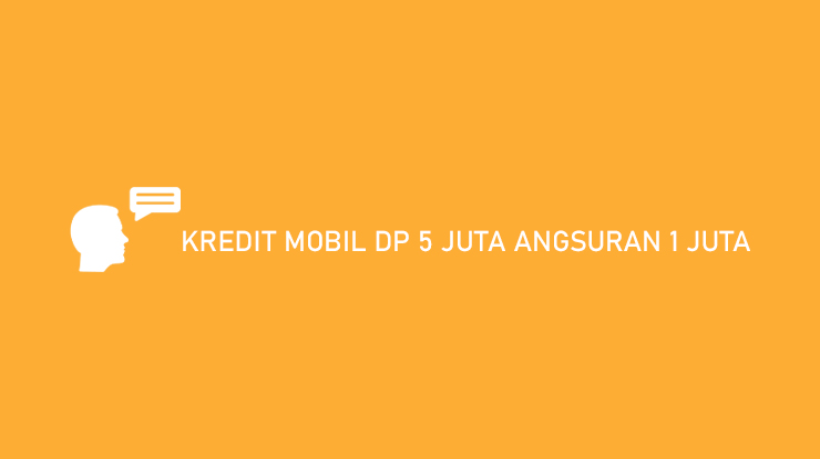 Kredit Mobil DP 5 Juta Angsuran 1 Juta Simulasi Cicilan