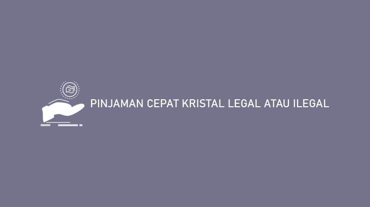 PINJAMAN CEPAT KRISTAL LEGAL ATAU ILEGAL