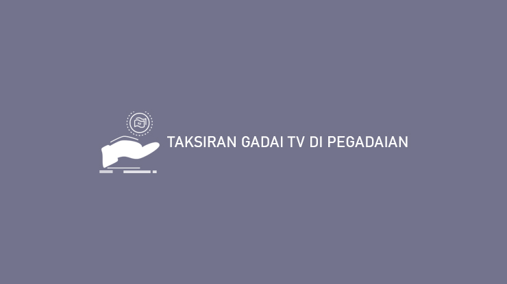 TAKSIRAN GADAI TV DI PEGADAIAN